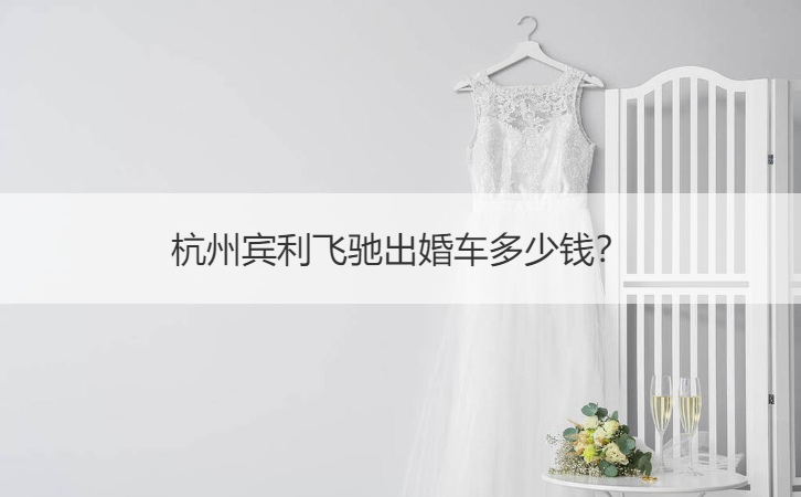杭州宾利飞驰出婚车多少钱？