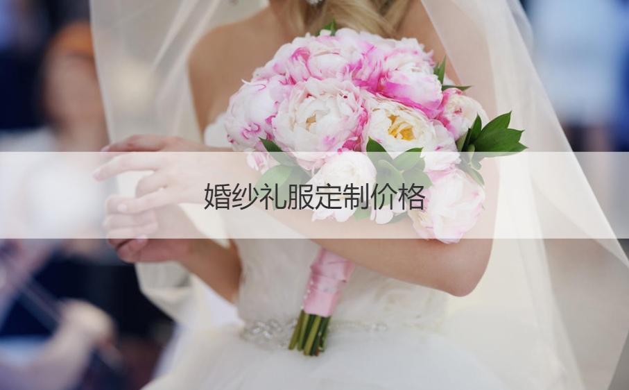 结婚礼服定制价格 高端婚纱价格一般多少