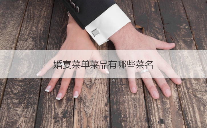 婚宴菜谱菜品有什么菜名 婚宴菜谱菜名