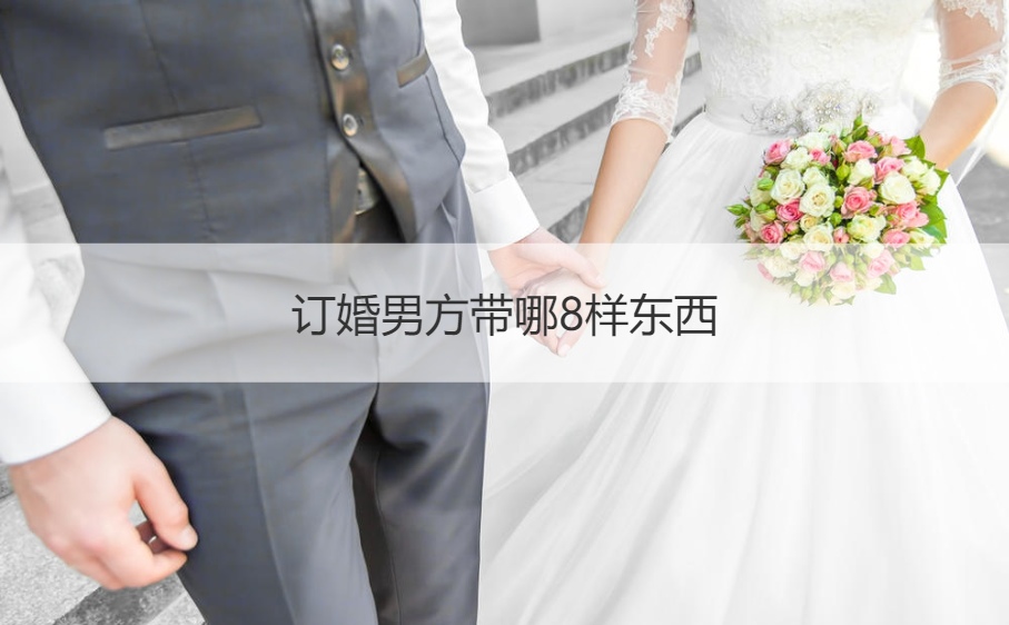 订婚男方带哪8样东西  订婚过程具体流程