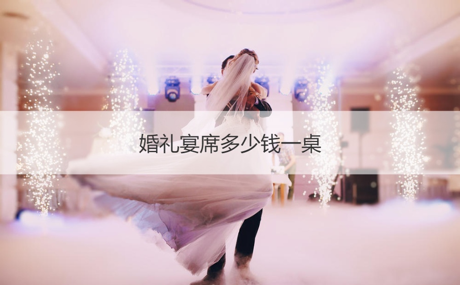 结婚典礼宴席多少钱一桌 结婚结婚宴会一般多少钱