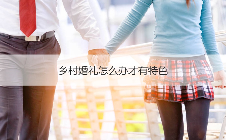 乡村结婚典礼如何解决才有特点 比较有特点的结婚典礼形式