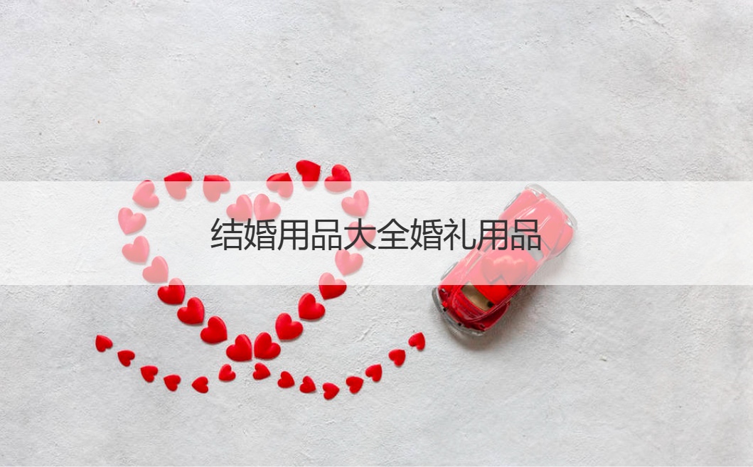结婚用品大全结婚典礼用品 结婚用品大全清单