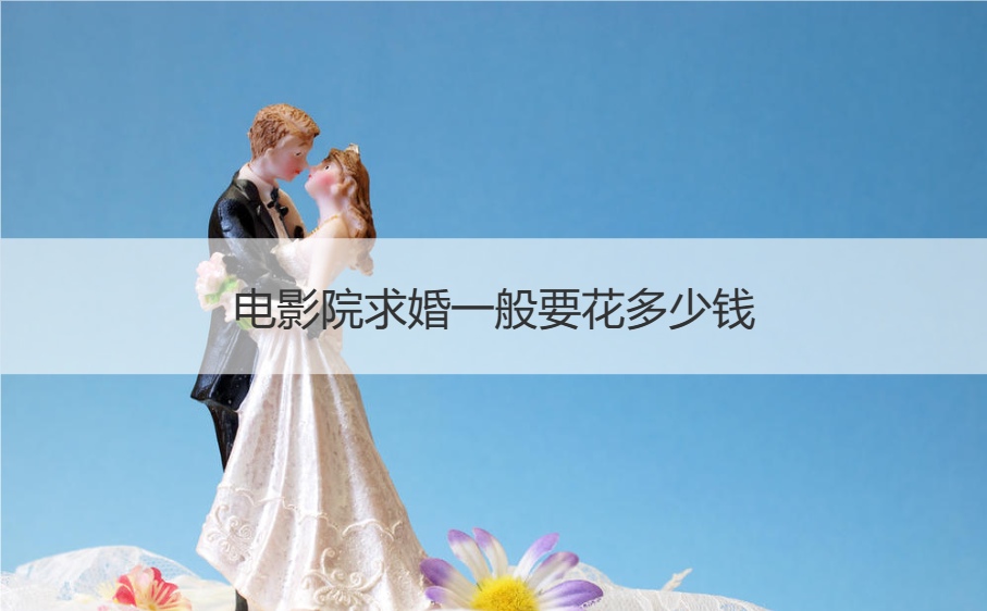 电影院求婚一般要花多少钱 电影院不包场求婚的需要注意的地方