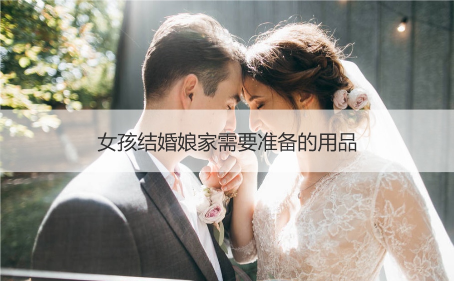 女生结婚娘家需要筹备的用品 嫁女一般娘家需筹备什么东西