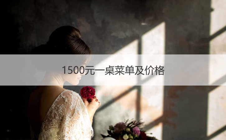 1500元一桌菜单及价格 结婚酒席多少钱一桌