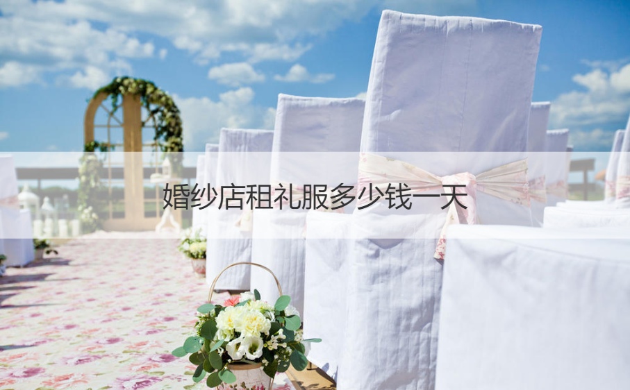 婚纱店租礼服多少钱一天 租婚纱一般什么价格