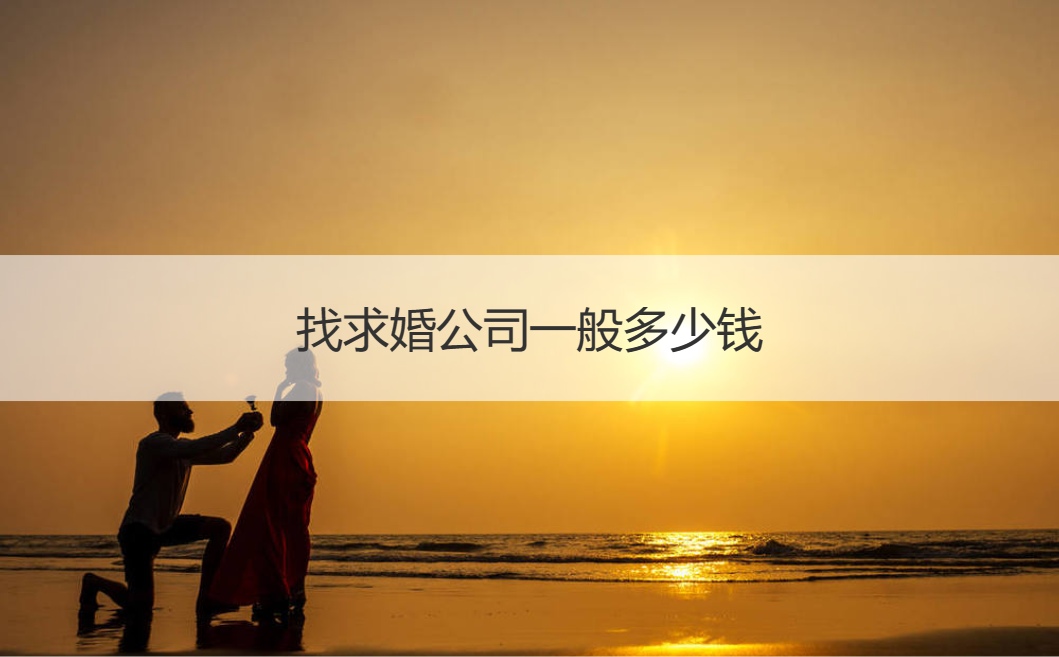找求婚公司一般多少钱 求婚预算大概多少