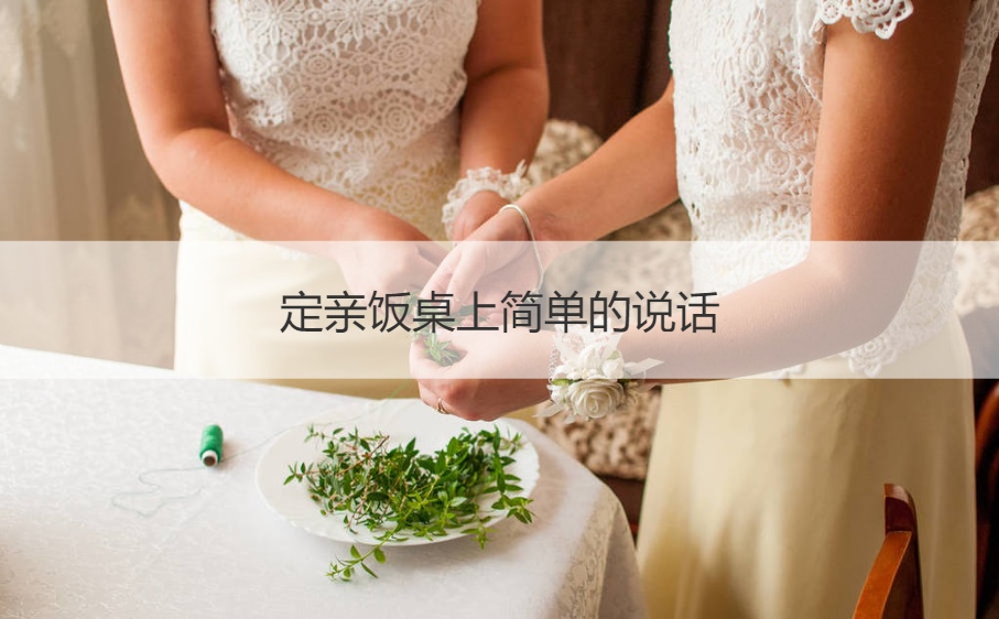 定亲饭桌上简单的说话 订婚七大忌讳是什么