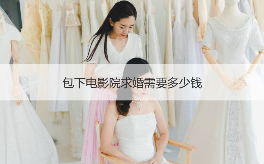 包下电影院求婚需要多少钱 求婚的注重细节