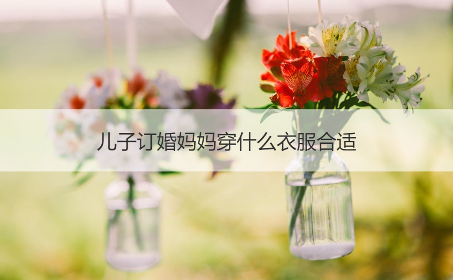 儿子订婚母亲穿什么衣服适合  订婚注意那几个方面