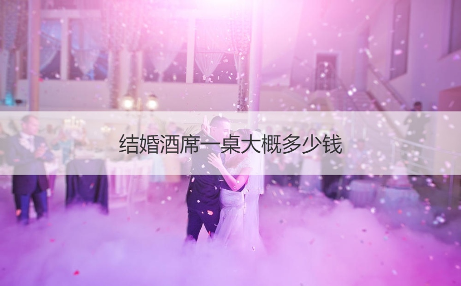 结婚酒席一桌费用多少 结婚宴会酒席价格一般多少钱