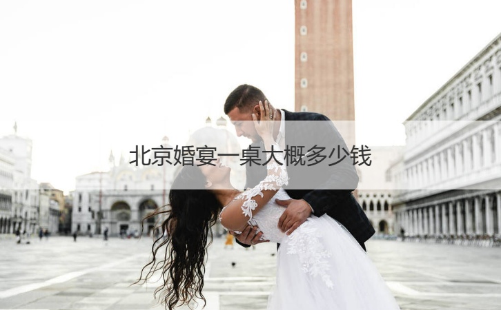 北京结婚宴会一桌费用多少 婚宴酒店价格影响原因有哪些