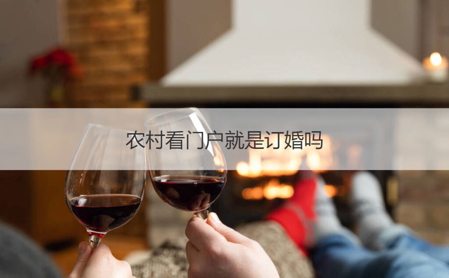 农村看门户就是订婚吗 认门和提亲是一回事嘛