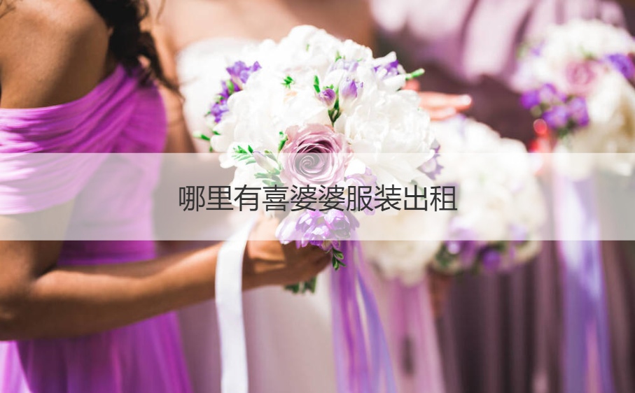 哪儿有喜婆婆服饰出租 结婚典礼爸爸妈妈服饰颜色禁忌