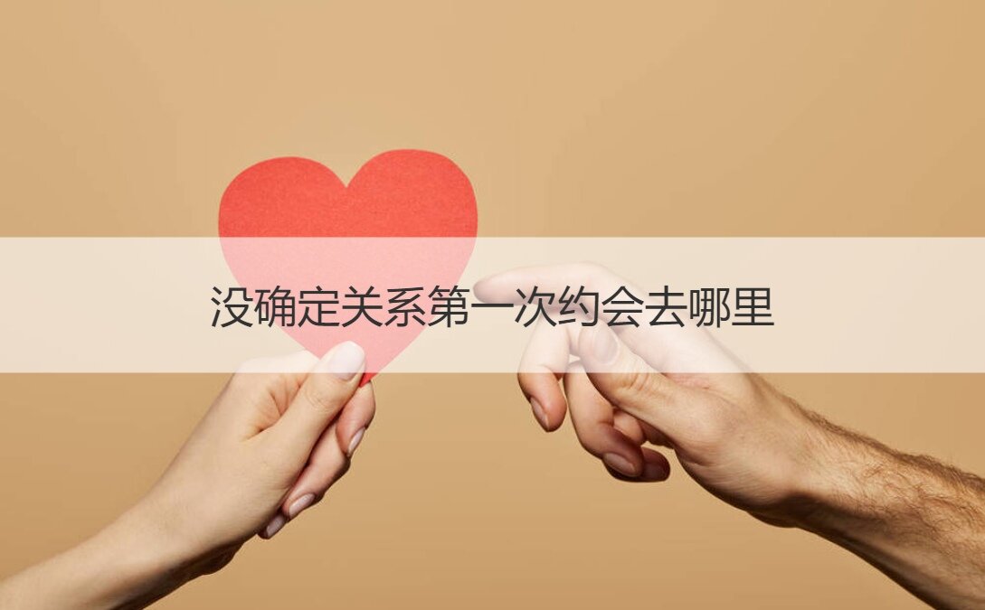 没确定关系第一次约会去哪里插图1