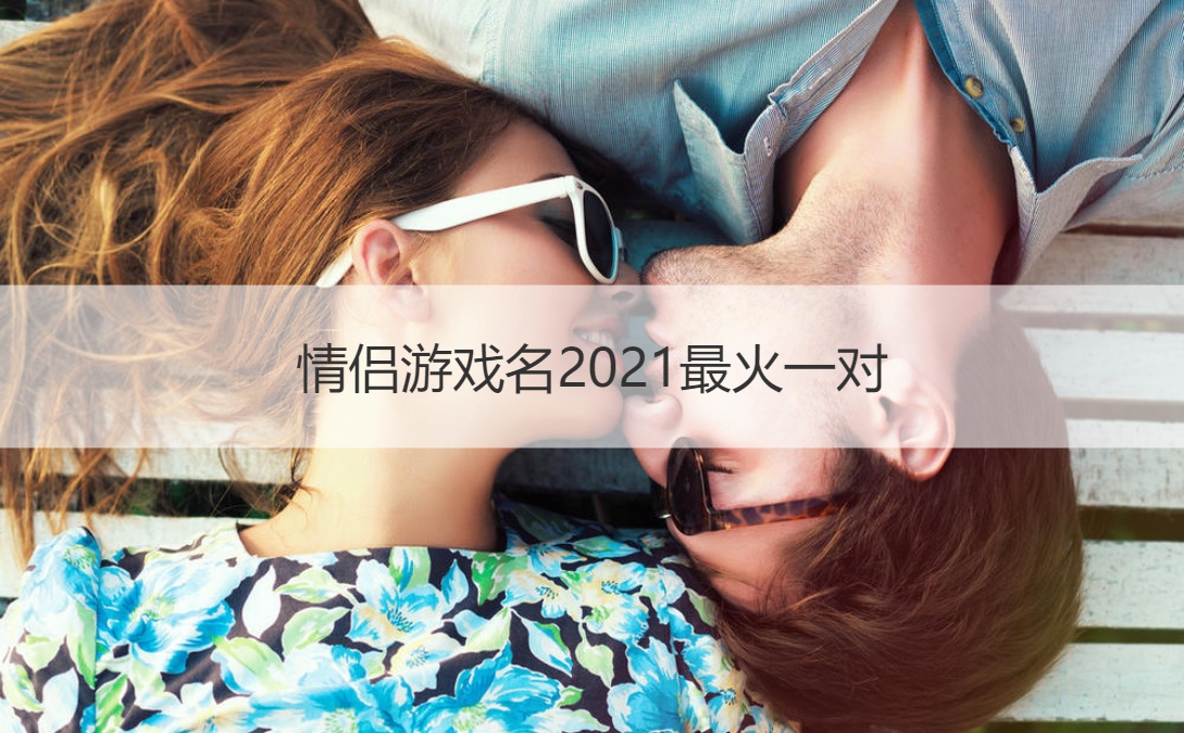 情侣游戏名2021最火一对-恋爱秘籍