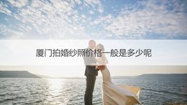 厦门拍婚纱照价格一般是多少呢