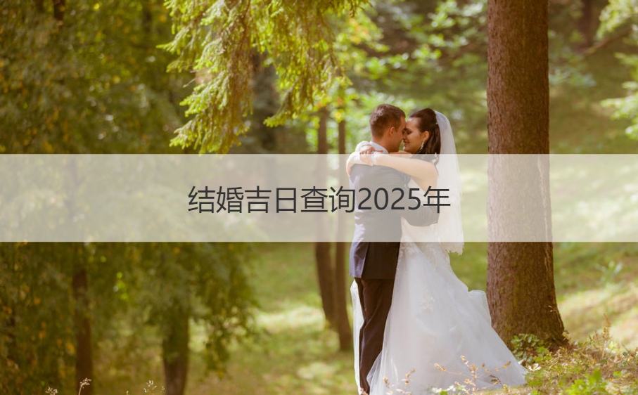 结婚吉日查询2025年 选择吉日的步骤是什么