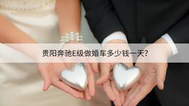 贵阳奔驰E级做婚车多少钱一天？